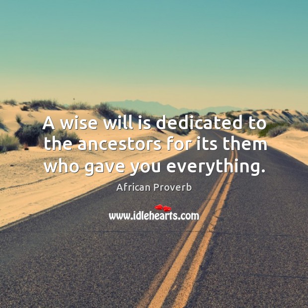 A wise will is dedicated to the ancestors for its them who gave you everything. African Proverbs Image
