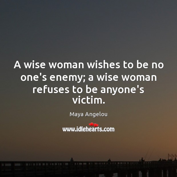 A wise woman wishes to be no one’s enemy; a wise woman refuses to be anyone’s victim. Image
