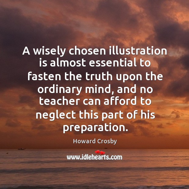 A wisely chosen illustration is almost essential to fasten the truth upon the ordinary mind Howard Crosby Picture Quote
