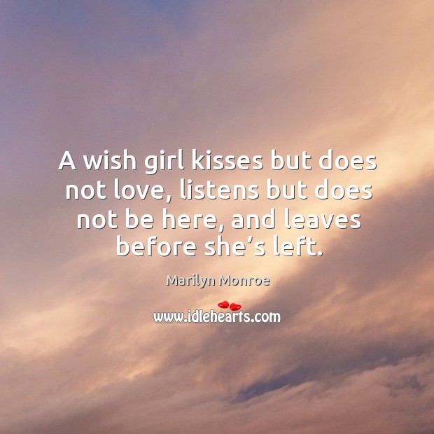 A wish girl kisses but does not love, listens but does not be here, and leaves before she’s left. Image
