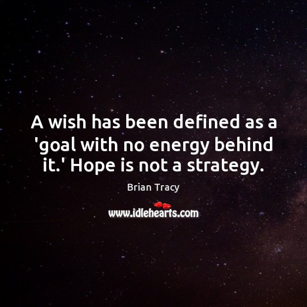 A wish has been defined as a ‘goal with no energy behind it.’ Hope is not a strategy. Brian Tracy Picture Quote