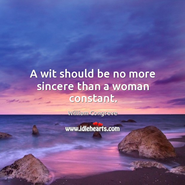 A wit should be no more sincere than a woman constant. Image
