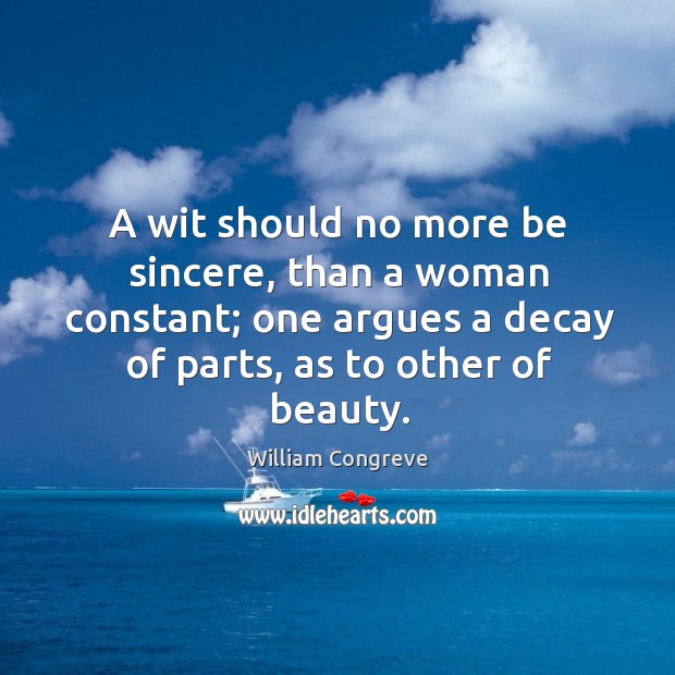 A wit should no more be sincere, than a woman constant; one William Congreve Picture Quote