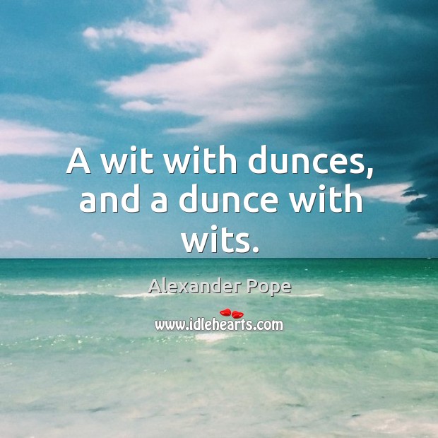 A wit with dunces, and a dunce with wits. Alexander Pope Picture Quote