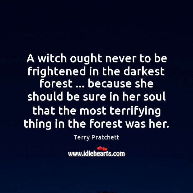 A witch ought never to be frightened in the darkest forest … because Terry Pratchett Picture Quote