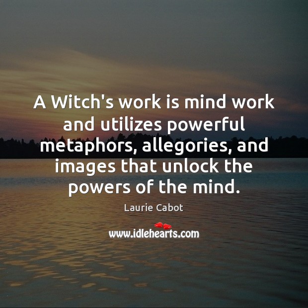 A Witch’s work is mind work and utilizes powerful metaphors, allegories, and Laurie Cabot Picture Quote