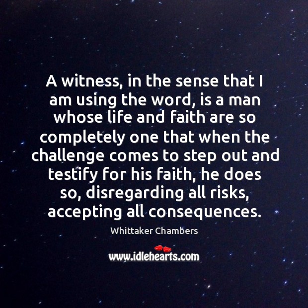 A witness, in the sense that I am using the word, is a man whose life and faith are so Whittaker Chambers Picture Quote