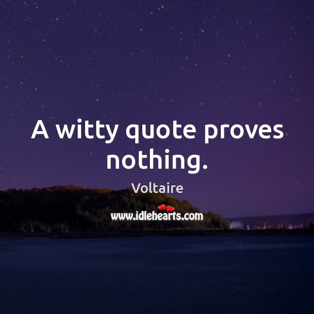 A witty quote proves nothing. Voltaire Picture Quote