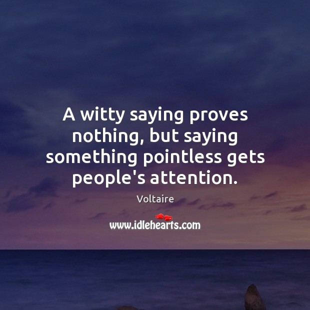 A witty saying proves nothing, but saying something pointless gets people’s attention. Voltaire Picture Quote