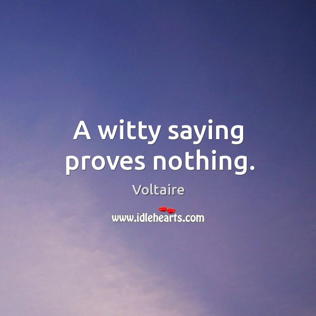 A witty saying proves nothing. Voltaire Picture Quote
