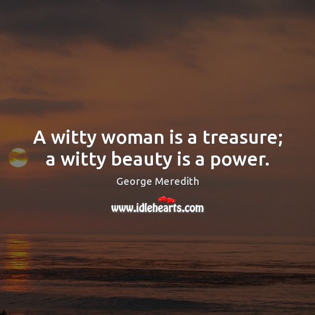 A witty woman is a treasure; a witty beauty is a power. George Meredith Picture Quote
