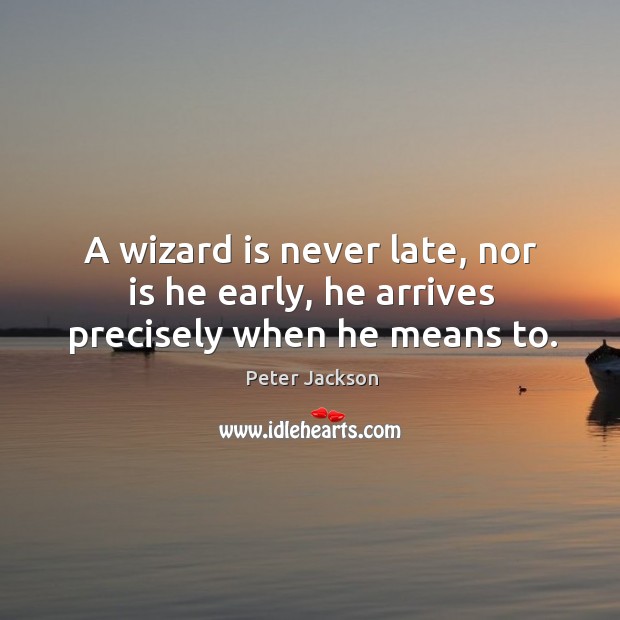 A wizard is never late, nor is he early, he arrives precisely when he means to. Peter Jackson Picture Quote