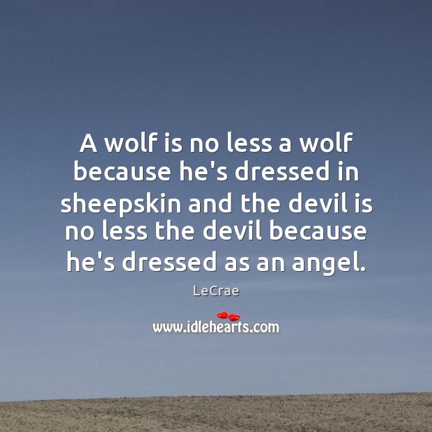 A wolf is no less a wolf because he’s dressed in sheepskin LeCrae Picture Quote