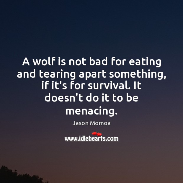 A wolf is not bad for eating and tearing apart something, if Jason Momoa Picture Quote