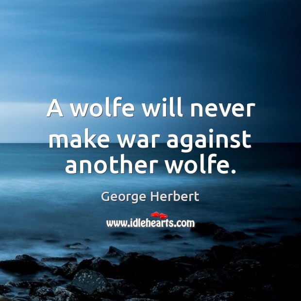 A wolfe will never make war against another wolfe. George Herbert Picture Quote