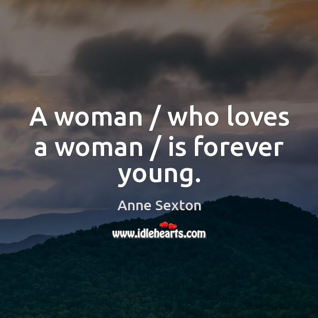 A woman / who loves a woman / is forever young. Anne Sexton Picture Quote