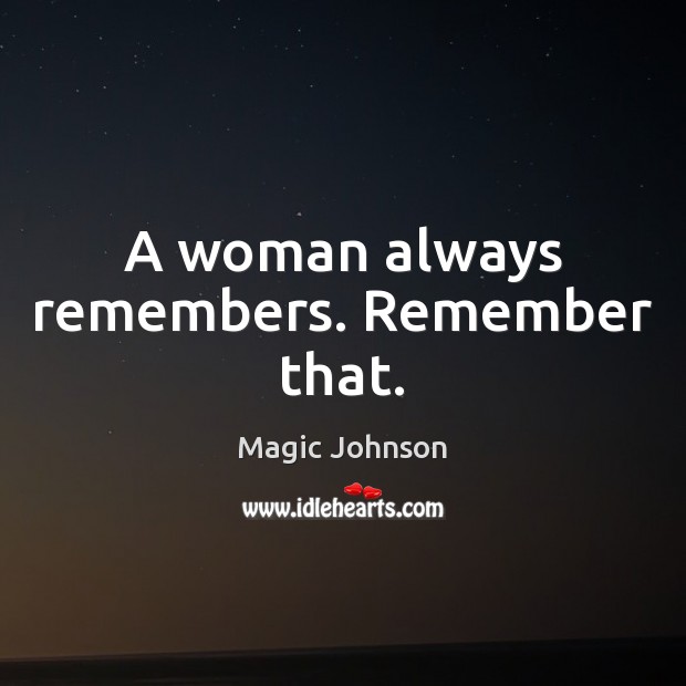 A woman always remembers. Remember that. Magic Johnson Picture Quote