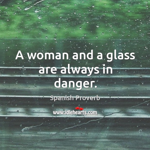 A woman and a glass are always in danger. Spanish Proverbs Image