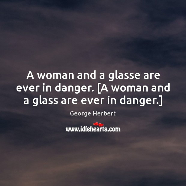 A woman and a glasse are ever in danger. [A woman and a glass are ever in danger.] Image