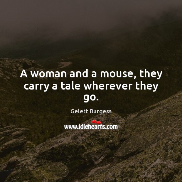 A woman and a mouse, they carry a tale wherever they go. Gelett Burgess Picture Quote
