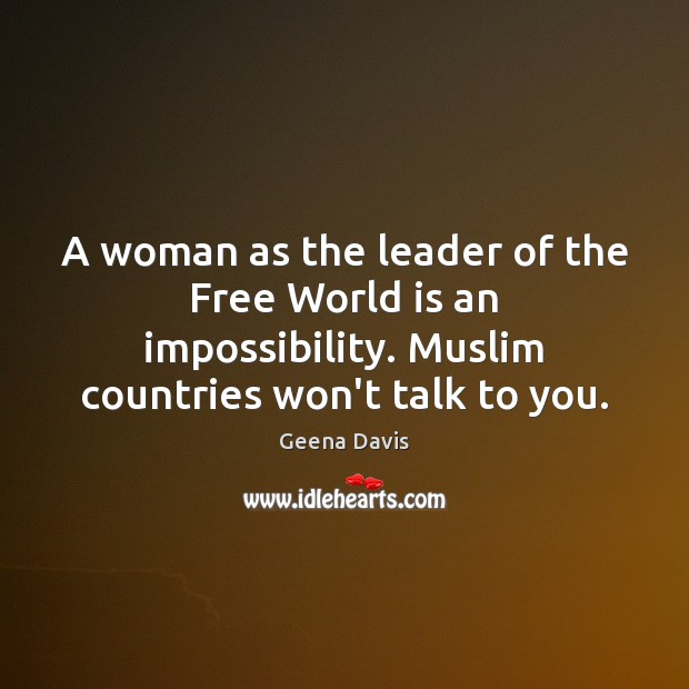 A woman as the leader of the Free World is an impossibility. Geena Davis Picture Quote