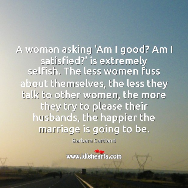 A woman asking ‘Am I good? Am I satisfied?’ is extremely Barbara Cartland Picture Quote