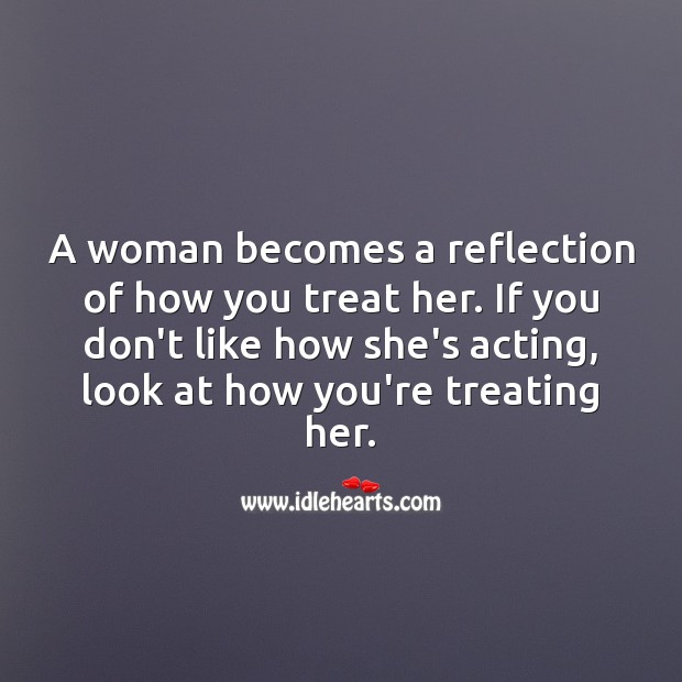A woman becomes a reflection of how you treat her. Hard Hitting Quotes Image