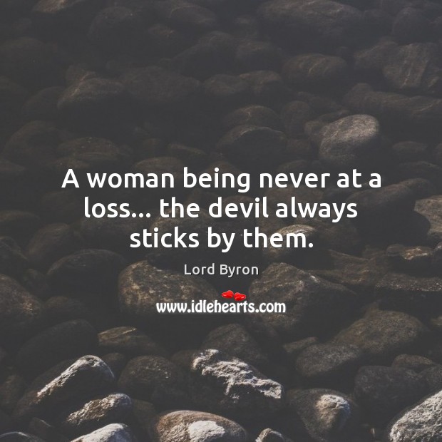 A woman being never at a loss… the devil always sticks by them. Lord Byron Picture Quote