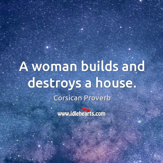 A woman builds and destroys a house. Corsican Proverbs Image