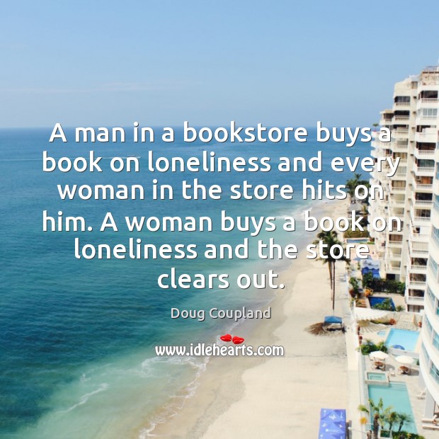 A woman buys a book on loneliness and the store clears out. Doug Coupland Picture Quote