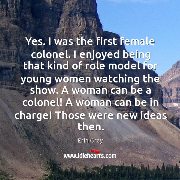 A woman can be a colonel! a woman can be in charge! those were new ideas then. Erin Gray Picture Quote