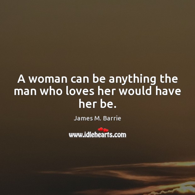 A woman can be anything the man who loves her would have her be. Image