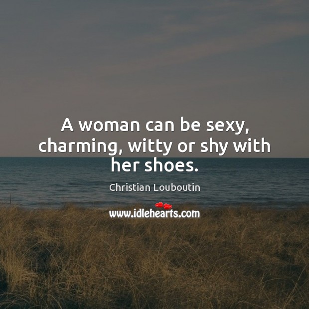 A woman can be sexy, charming, witty or shy with her shoes. Christian Louboutin Picture Quote