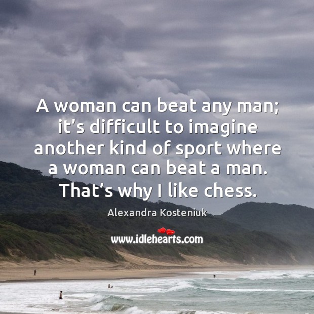 A woman can beat any man; it’s difficult to imagine another kind of sport where a Image