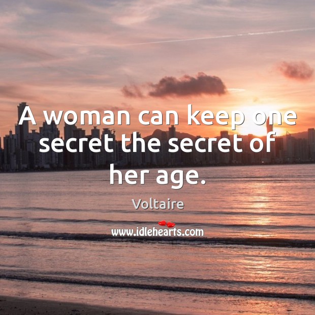 A woman can keep one secret the secret of her age. 