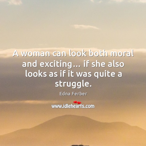 A woman can look both moral and exciting… if she also looks as if it was quite a struggle. Edna Ferber Picture Quote