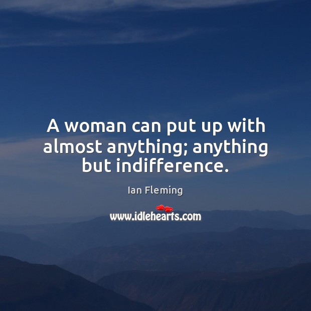 A woman can put up with almost anything; anything but indifference. Ian Fleming Picture Quote