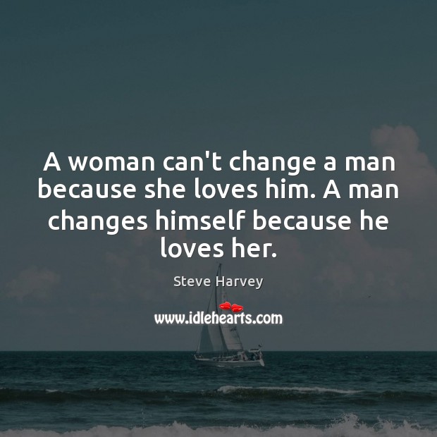A woman can’t change a man because she loves him. A man Steve Harvey Picture Quote