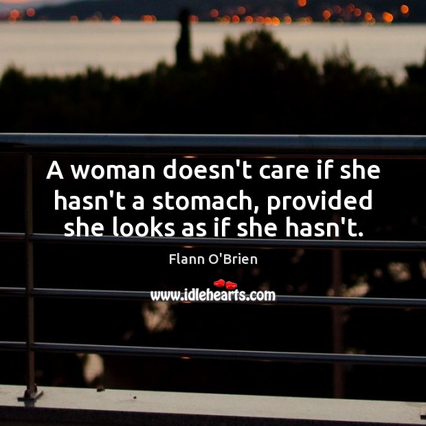A woman doesn’t care if she hasn’t a stomach, provided she looks as if she hasn’t. Flann O’Brien Picture Quote