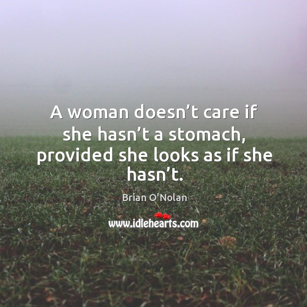 A woman doesn’t care if she hasn’t a stomach, provided she looks as if she hasn’t. Image
