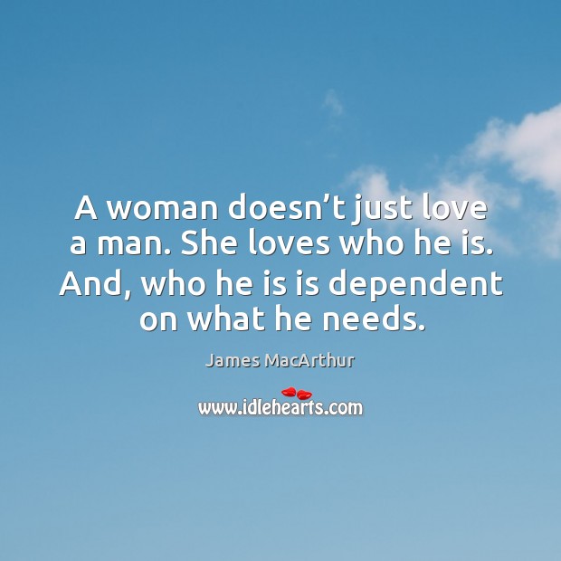 A woman doesn’t just love a man. She loves who he is. And, who he is is dependent on what he needs. James MacArthur Picture Quote