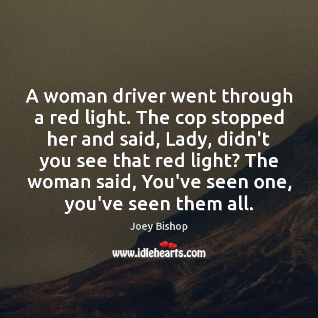 A woman driver went through a red light. The cop stopped her Joey Bishop Picture Quote