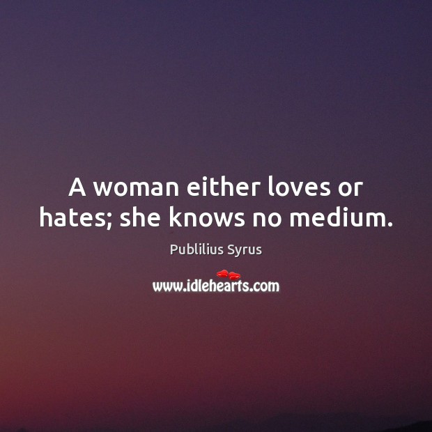 A woman either loves or hates; she knows no medium. Publilius Syrus Picture Quote