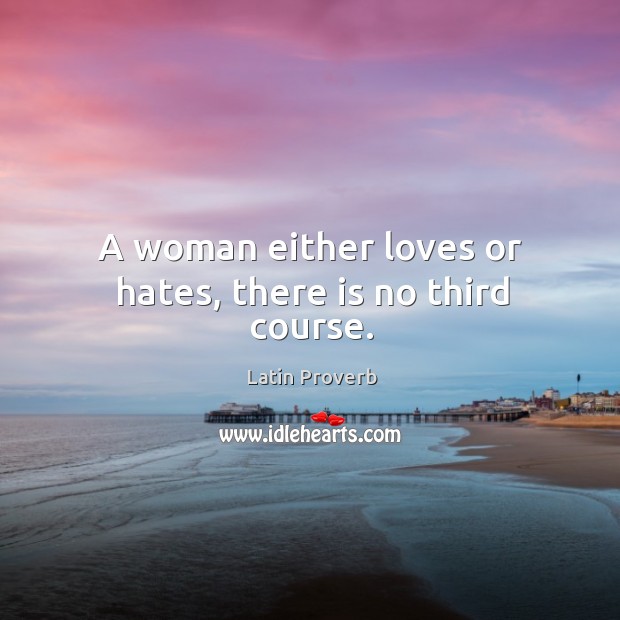 A woman either loves or hates, there is no third course. Latin Proverbs Image