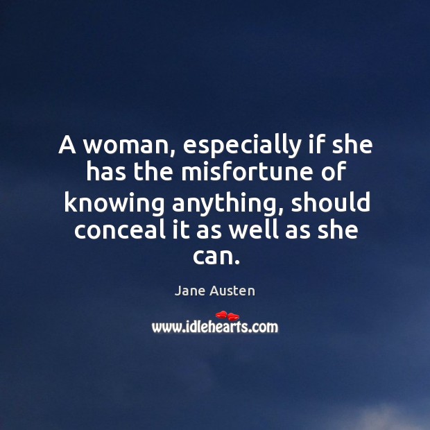 A woman, especially if she has the misfortune of knowing anything, should conceal it as well as she can. Image
