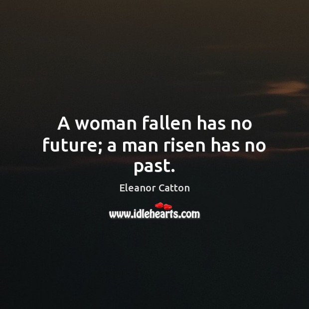 A woman fallen has no future; a man risen has no past. Eleanor Catton Picture Quote