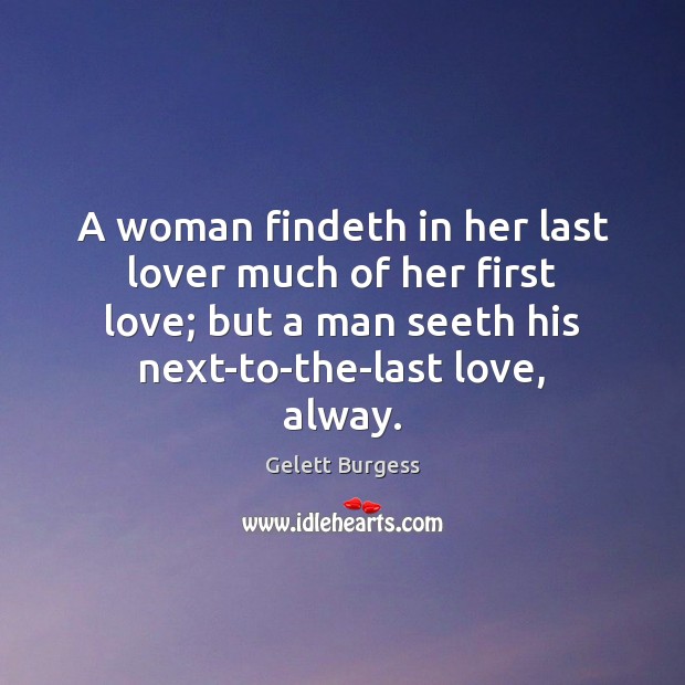 A woman findeth in her last lover much of her first love; Gelett Burgess Picture Quote