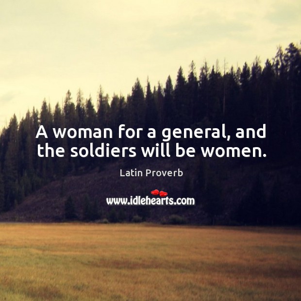 A woman for a general, and the soldiers will be women. Image