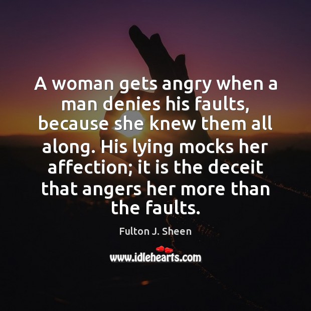 A woman gets angry when a man denies his faults, because she Image