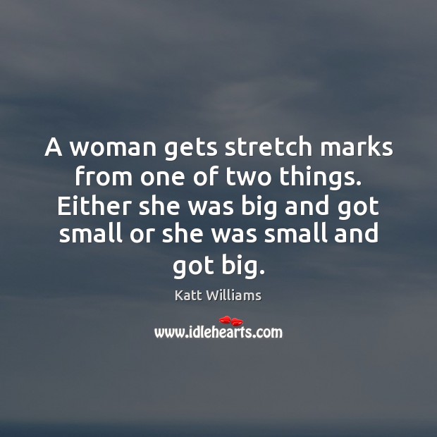 A woman gets stretch marks from one of two things. Either she Katt Williams Picture Quote